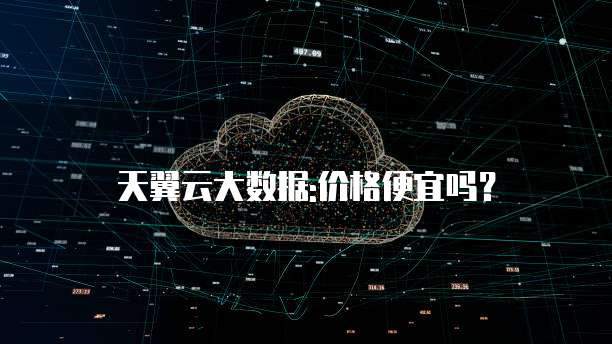 天翼云大数据:价格便宜吗?