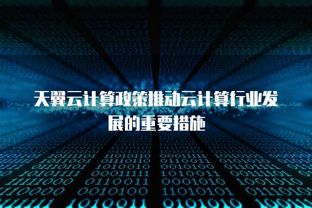 天翼云计算政策推动云计算行业发展的重要措施