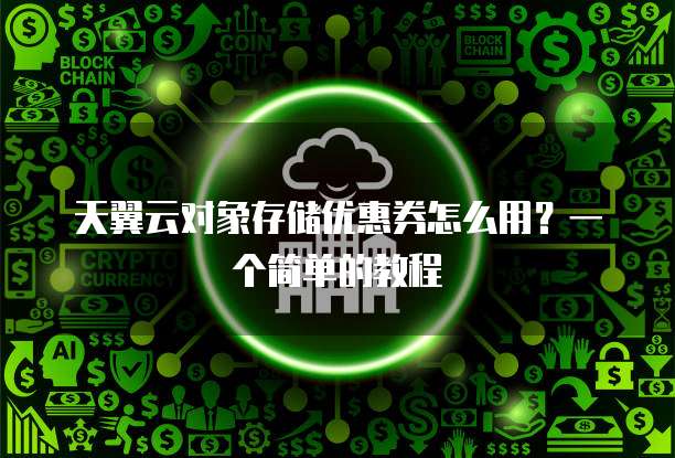 天翼云对象存储优惠券怎么用?一个简单的教程