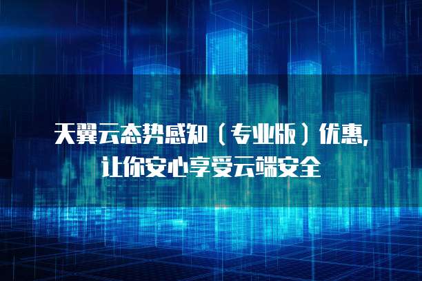 天翼云态势感知(专业版)优惠,让你安心享受云端安全