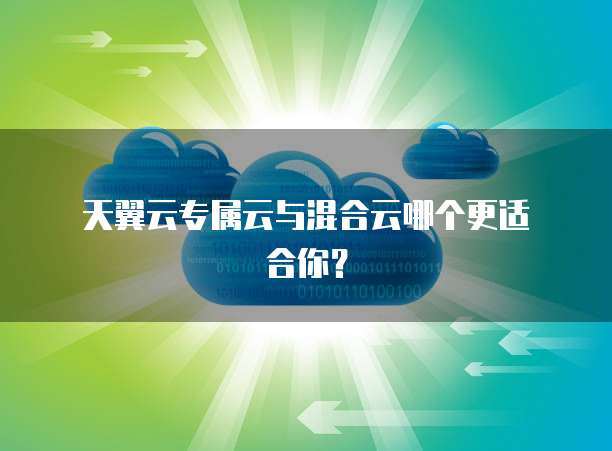 天翼云专属云与混合云哪个更适合你?
