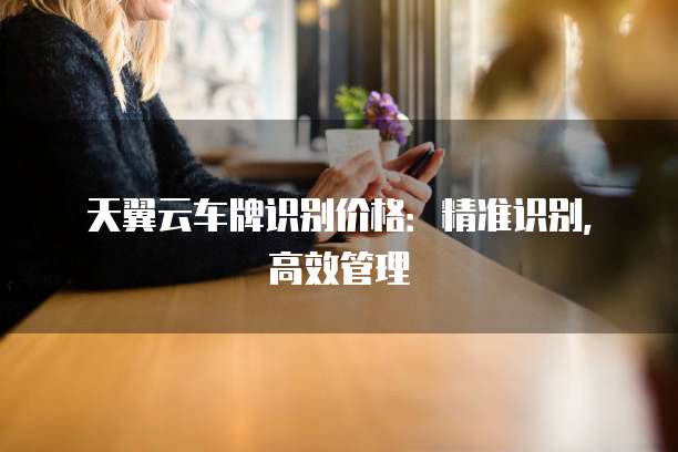 天翼云车牌识别价格:精准识别,高效管理