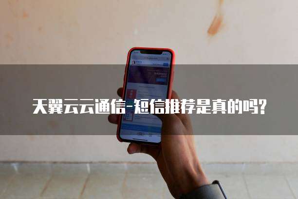 天翼云云通信-短信推荐是真的吗?