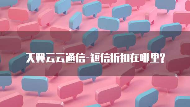天翼云云通信-短信折扣在哪里?