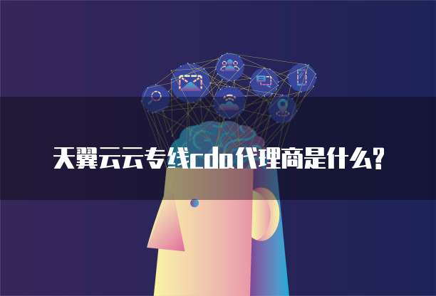 天翼云云专线cda代理商是什么?