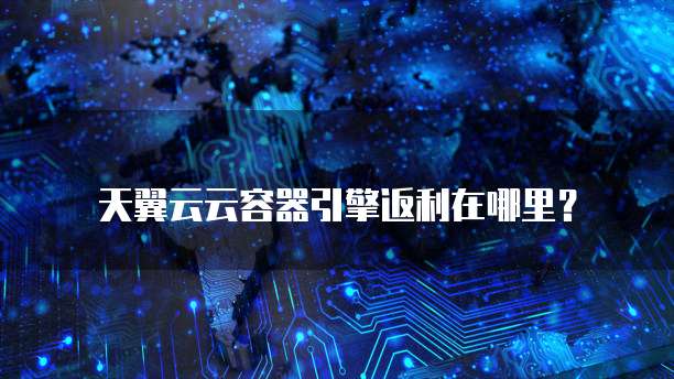 天翼云云容器引擎返利在哪里?