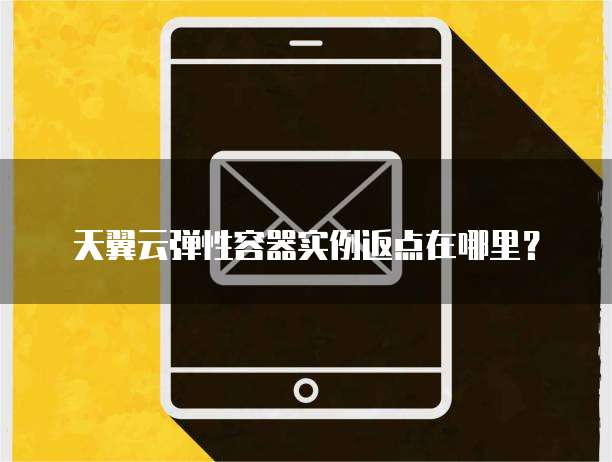 天翼云弹性容器实例返点在哪里？