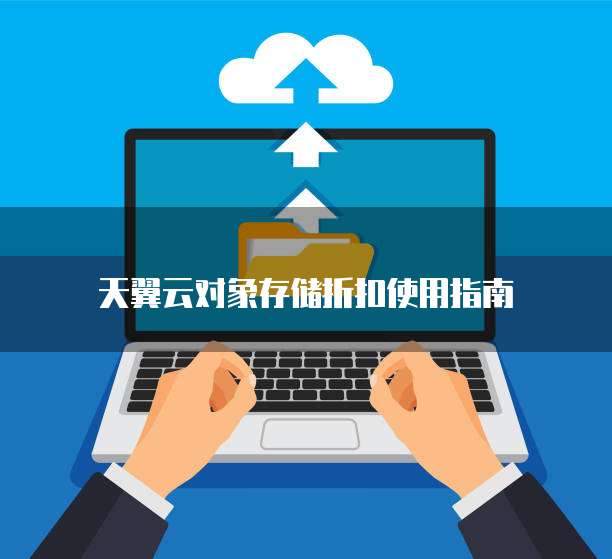 天翼云对象存储折扣使用指南