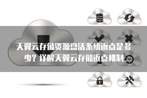 天翼云存储资源盘活系统返点是多少?详解天翼云存储返点机制