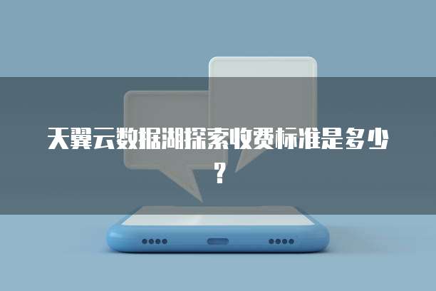 天翼云数据湖探索收费标准是多少？
