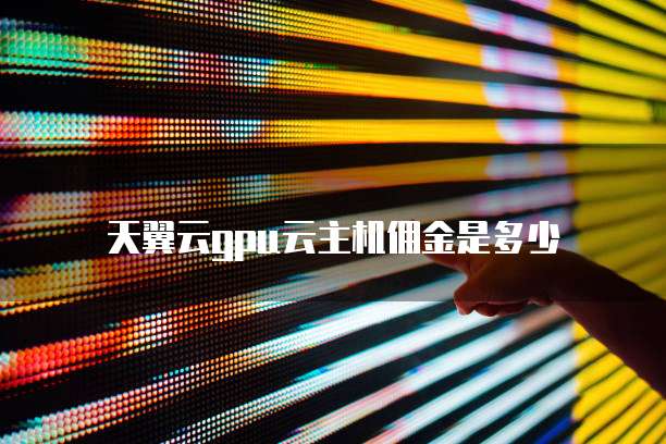 天翼云gpu云主机佣金是多少