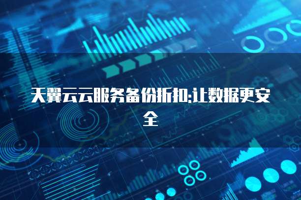 天翼云云服务备份折扣:让数据更安全
