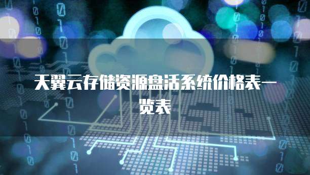 天翼云存储资源盘活系统价格表一览表