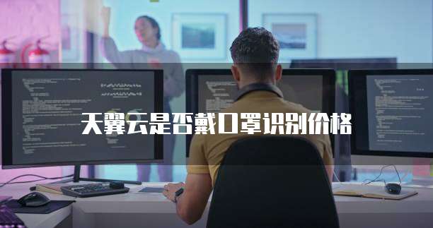 天翼云是否戴口罩识别价格