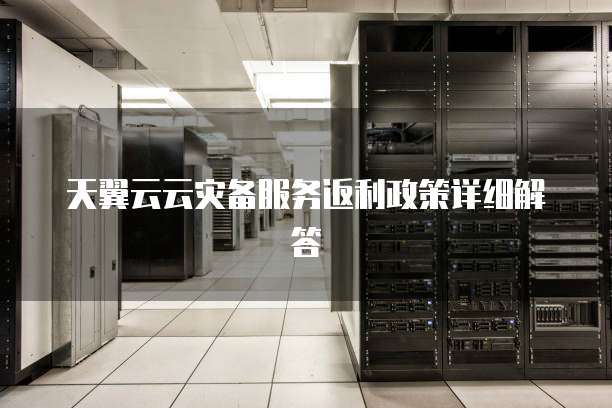 天翼云云灾备服务返利政策详细解答