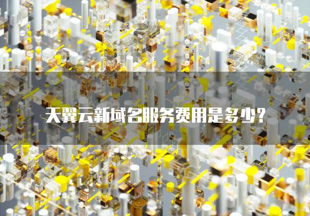 天翼云新域名服务费用是多少?