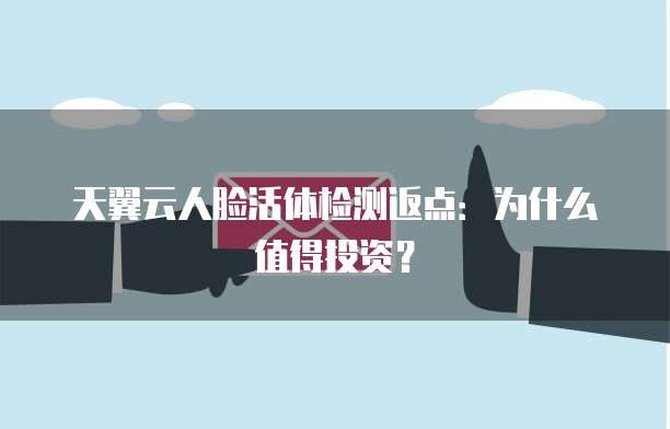 天翼云人脸活体检测返点:为什么值得投资?