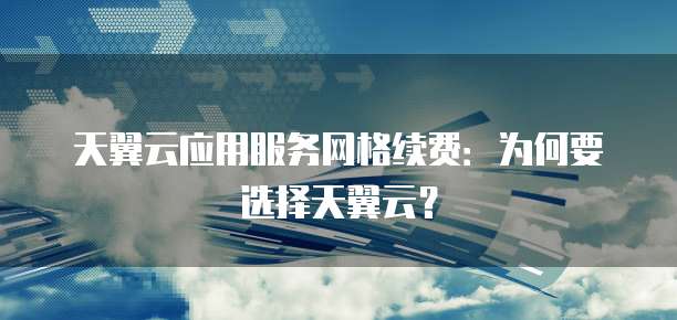 天翼云应用服务网格续费:为何要选择天翼云?