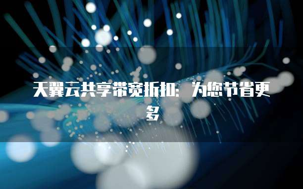 天翼云共享带宽折扣:为您节省更多