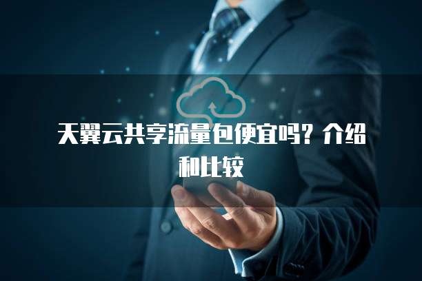 天翼云共享流量包便宜吗?介绍和比较