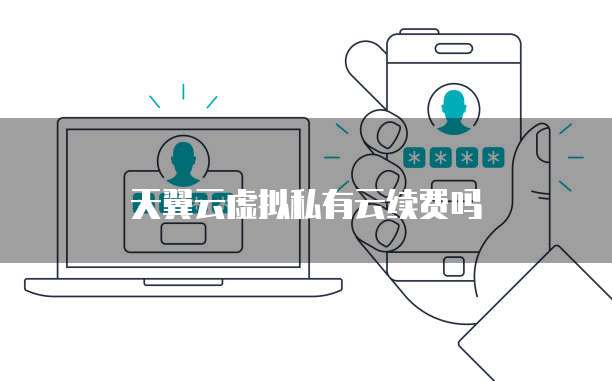 天翼云虚拟私有云续费吗