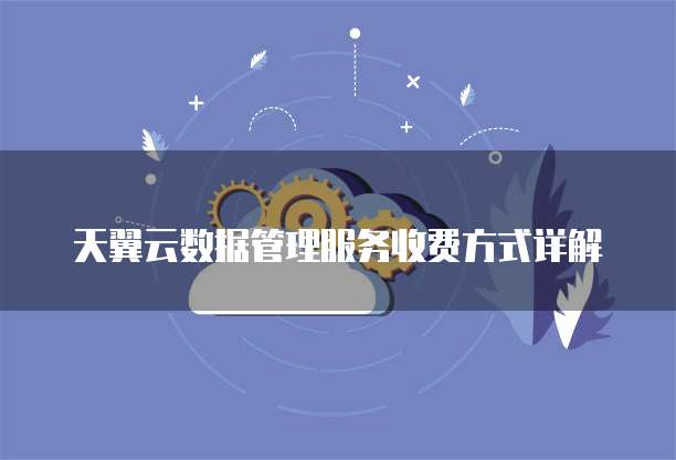 天翼云数据管理服务收费方式详解

