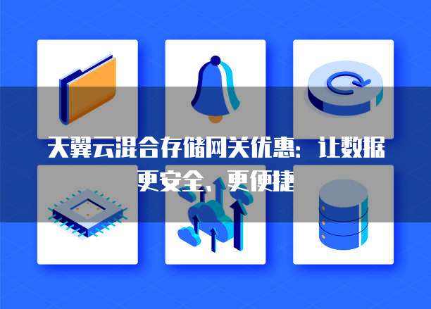 天翼云混合存储网关优惠:让数据更安全、更便捷