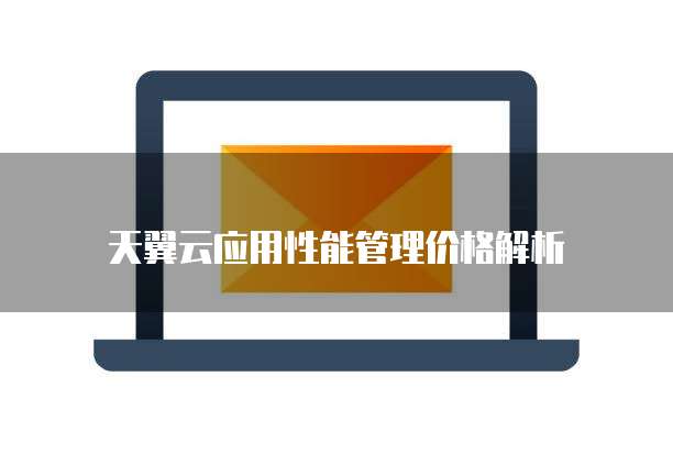 天翼云应用性能管理价格解析