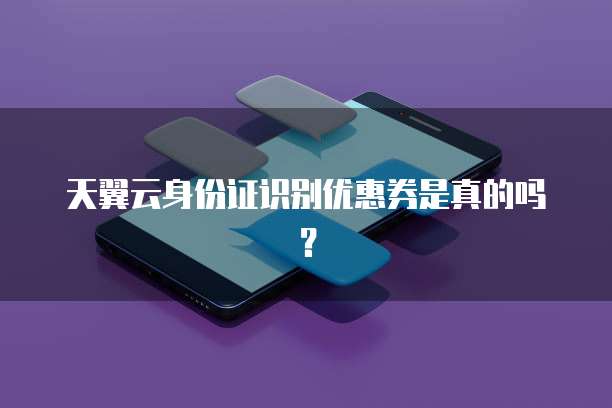 天翼云身份证识别优惠券是真的吗？