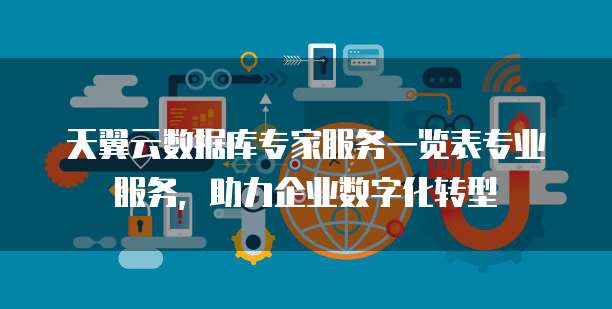 天翼云数据库专家服务一览表专业服务,助力企业数字化转型