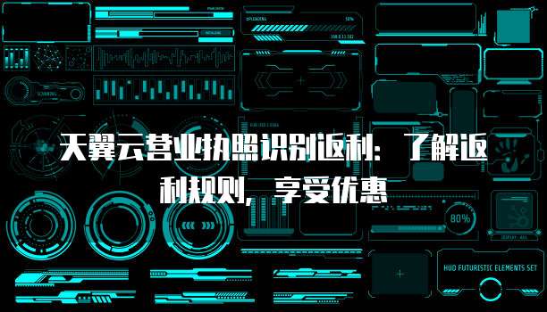 天翼云营业执照识别返利:了解返利规则,享受优惠