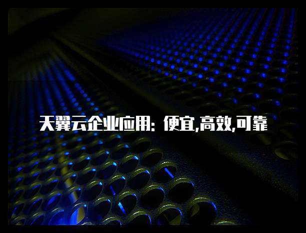 天翼云企业应用: 便宜,高效,可靠