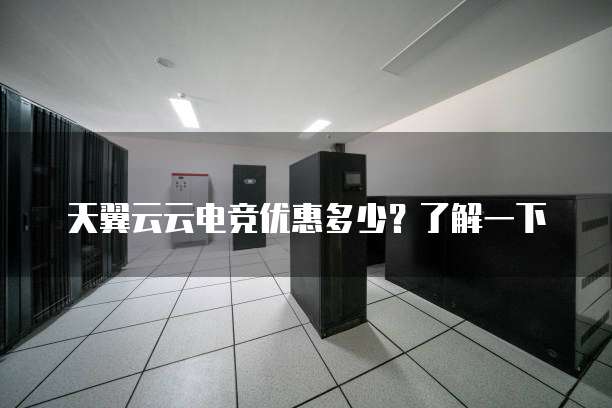 天翼云云电竞优惠多少?了解一下