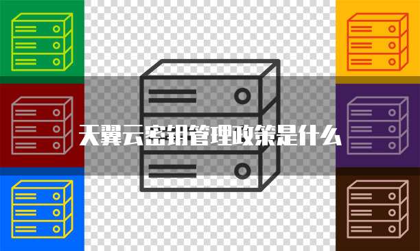 天翼云密钥管理政策是什么