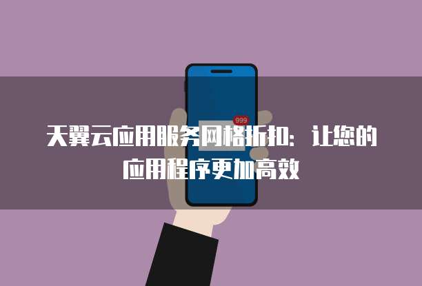 天翼云应用服务网格折扣：让您的应用程序更加高效