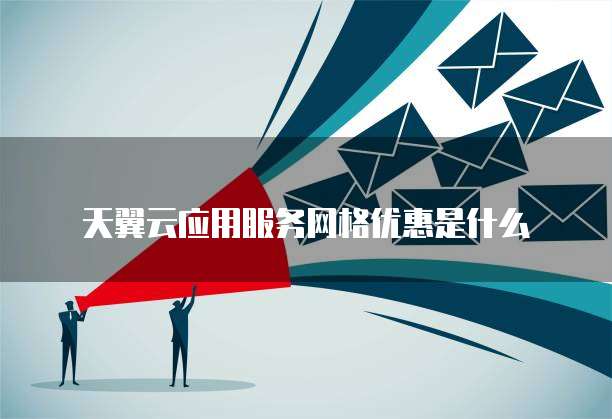 天翼云应用服务网格优惠是什么