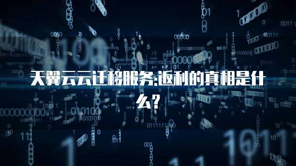 天翼云云迁移服务:返利的真相是什么？