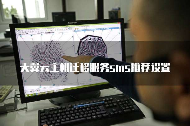 天翼云主机迁移服务sms推荐设置