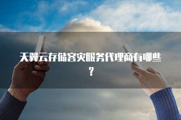 天翼云存储容灾服务代理商有哪些?