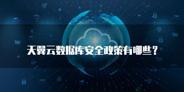天翼云数据库安全政策有哪些?