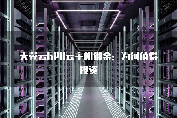 天翼云GPU云主机佣金:为何值得投资