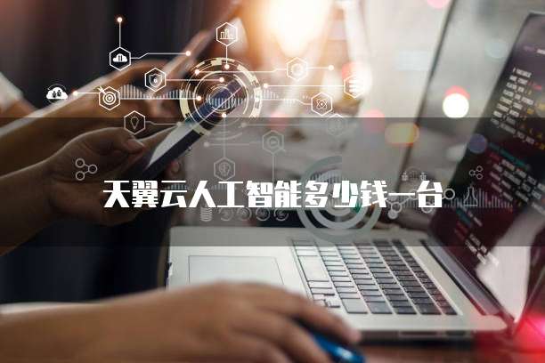 天翼云人工智能多少钱一台