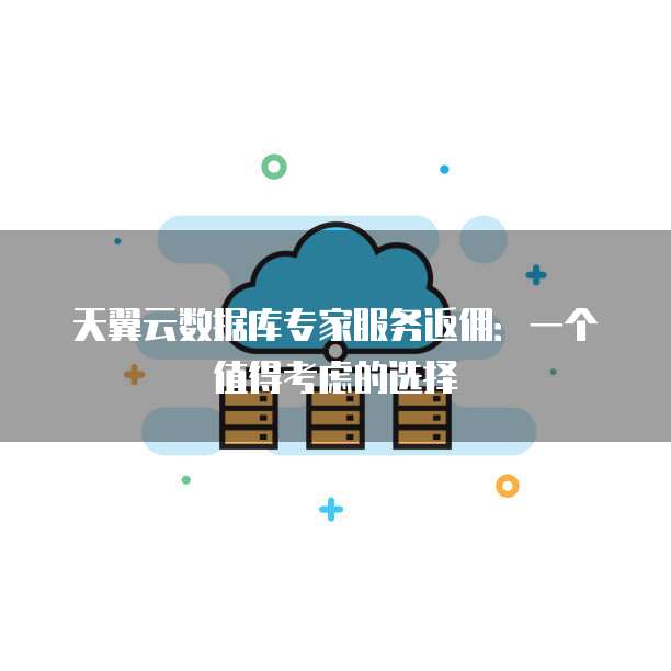 天翼云数据库专家服务返佣:一个值得考虑的选择