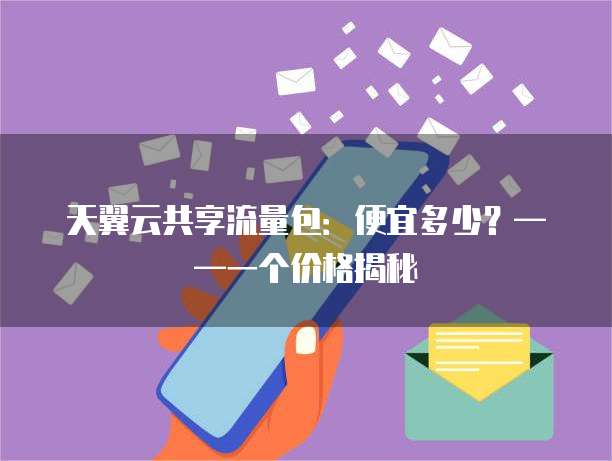天翼云共享流量包：便宜多少？&mdash;&mdash;一个价格揭秘
