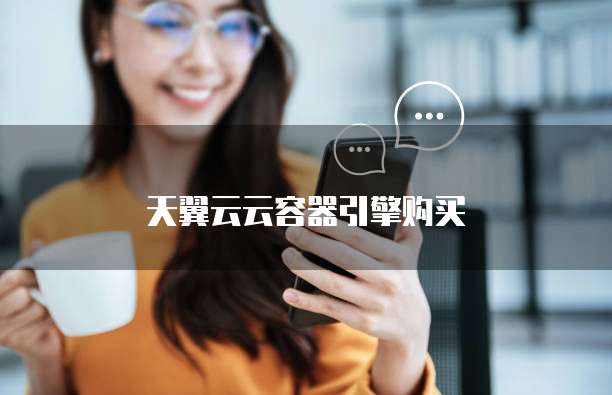 天翼云云容器引擎购买