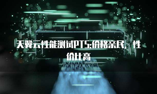 天翼云性能测试PTS:价格亲民，性价比高