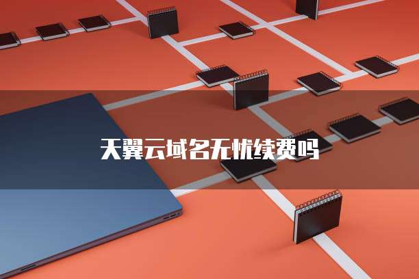 天翼云域名无忧续费吗