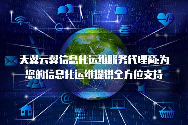 天翼云翼信息化运维服务代理商:为您的信息化运维提供全方位支持