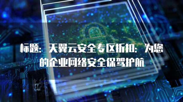 标题：天翼云安全专区折扣：为您的企业网络安全保驾护航