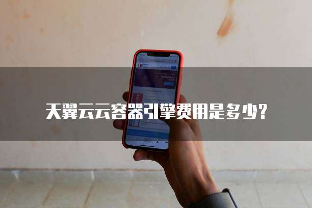 天翼云云容器引擎费用是多少?